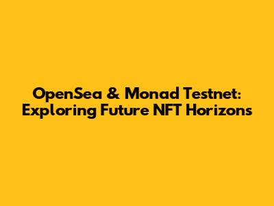 OpenSea & Monad Testnet: Exploring Future NFT Horizons