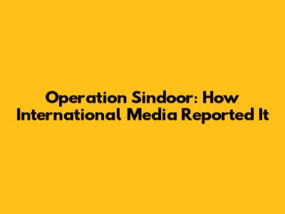 Operation Sindoor: How International Media Reported It