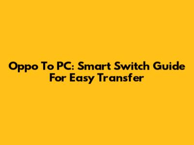 Oppo To PC: Smart Switch Guide For Easy Transfer