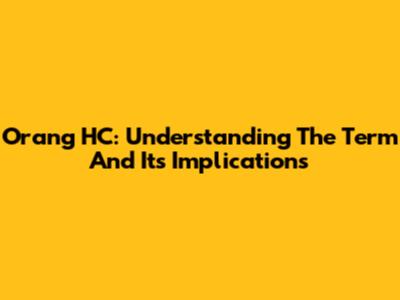 Orang HC: Understanding The Term And Its Implications