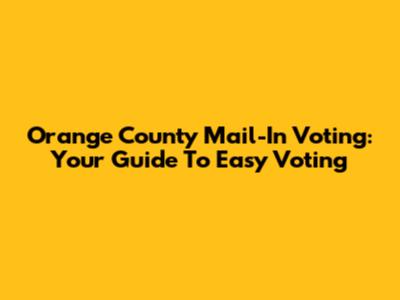 Orange County Mail-In Voting: Your Guide To Easy Voting