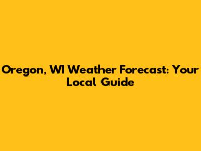 Oregon, WI Weather Forecast: Your Local Guide