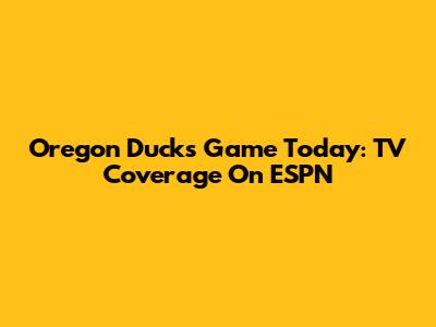 Oregon Ducks Game Today: TV Coverage On ESPN