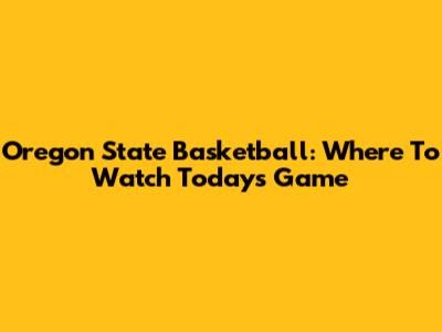 Oregon State Basketball: Where To Watch Today's Game