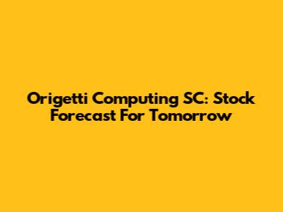 Origetti Computing SC: Stock Forecast For Tomorrow