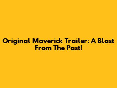 Original Maverick Trailer: A Blast From The Past!
