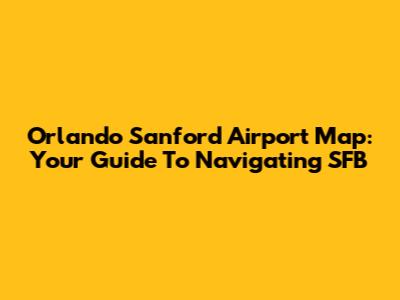 Orlando Sanford Airport Map: Your Guide To Navigating SFB