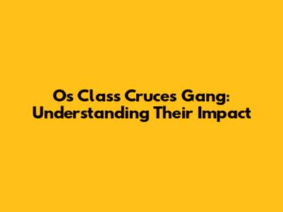 Os Class Cruces Gang: Understanding Their Impact