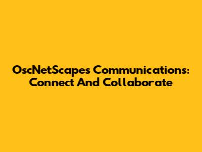 OscNetScapes Communications: Connect And Collaborate