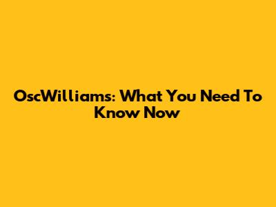 OscWilliams: What You Need To Know Now