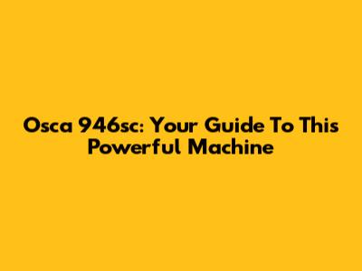 Osca 946sc: Your Guide To This Powerful Machine