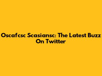 Oscafcsc Scasiansc: The Latest Buzz On Twitter