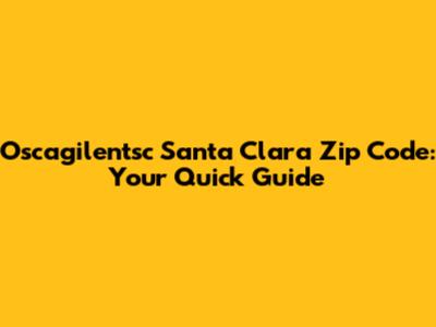 Oscagilentsc Santa Clara Zip Code: Your Quick Guide