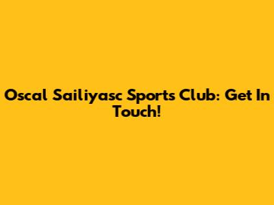 Oscal Sailiyasc Sports Club: Get In Touch!