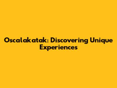 Oscalakatak: Discovering Unique Experiences