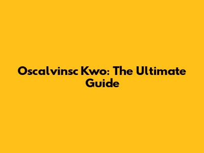 Oscalvinsc Kwo: The Ultimate Guide