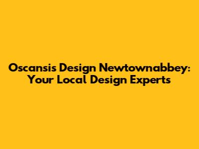 Oscansis Design Newtownabbey: Your Local Design Experts