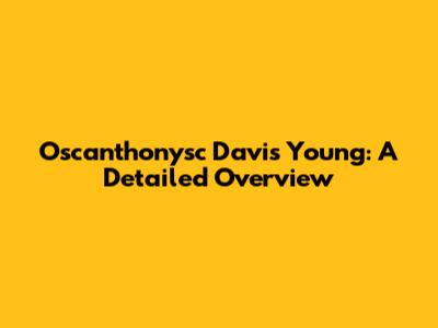 Oscanthonysc Davis Young: A Detailed Overview