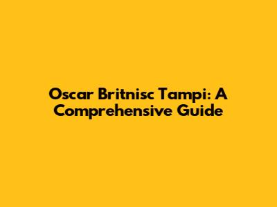 Oscar Britnisc Tampi: A Comprehensive Guide