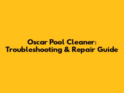 Oscar Pool Cleaner: Troubleshooting & Repair Guide