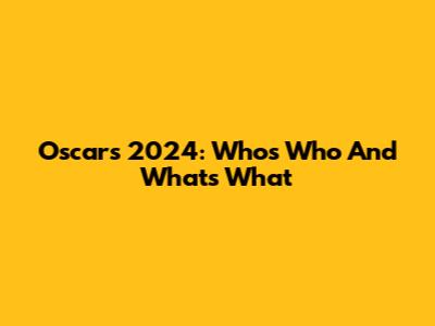 Oscars 2024: Who's Who And What's What