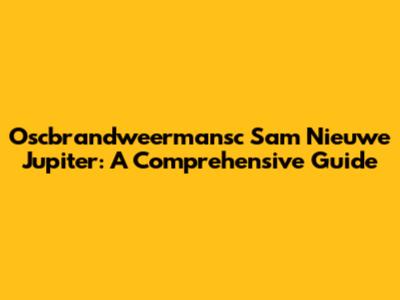 Oscbrandweermansc Sam Nieuwe Jupiter: A Comprehensive Guide