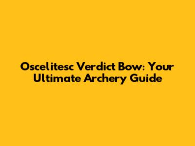 Oscelitesc Verdict Bow: Your Ultimate Archery Guide
