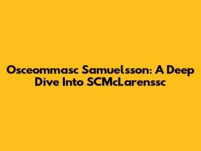 Osceommasc Samuelsson: A Deep Dive Into SCMcLarenssc