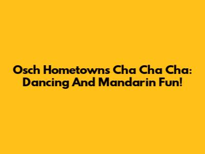 Osch Hometowns Cha Cha Cha: Dancing And Mandarin Fun!
