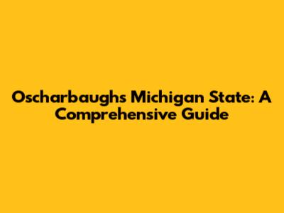 Oscharbaughs Michigan State: A Comprehensive Guide