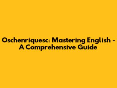 Oschenriquesc: Mastering English - A Comprehensive Guide