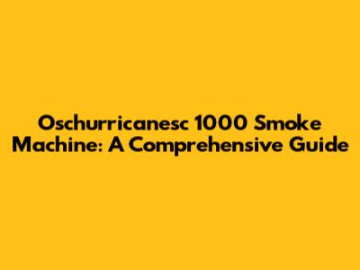 Oschurricanesc 1000 Smoke Machine: A Comprehensive Guide