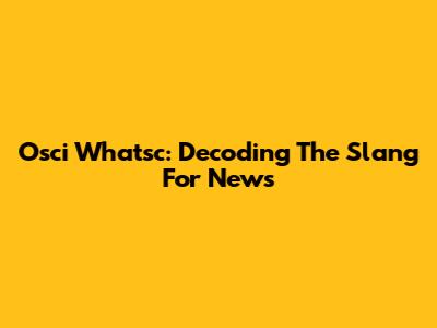 Osci Whatsc: Decoding The Slang For News