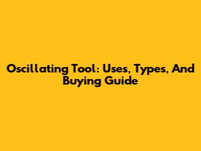Oscillating Tool: Uses, Types, And Buying Guide