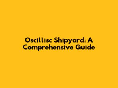 Oscillisc Shipyard: A Comprehensive Guide