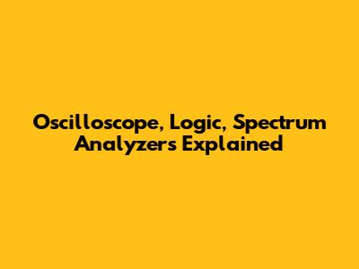 Oscilloscope, Logic, Spectrum Analyzers Explained