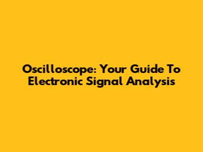Oscilloscope: Your Guide To Electronic Signal Analysis
