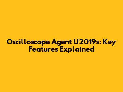 Oscilloscope Agent U2019s: Key Features Explained