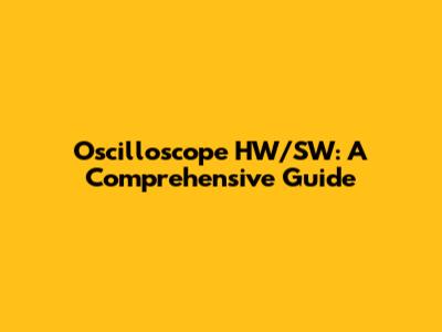 Oscilloscope HW/SW: A Comprehensive Guide