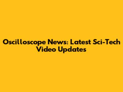 Oscilloscope News: Latest Sci-Tech Video Updates