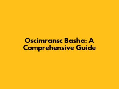 Oscimransc Basha: A Comprehensive Guide