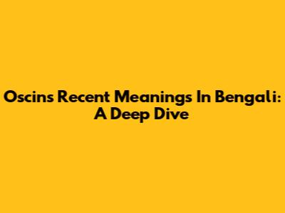 Oscin's Recent Meanings In Bengali: A Deep Dive