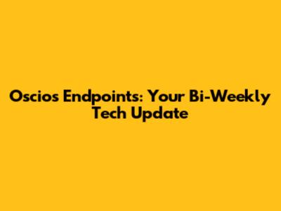 Oscio's Endpoints: Your Bi-Weekly Tech Update