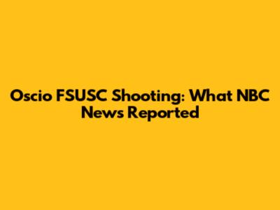 Oscio FSUSC Shooting: What NBC News Reported