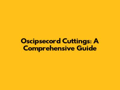 Oscipsecord Cuttings: A Comprehensive Guide