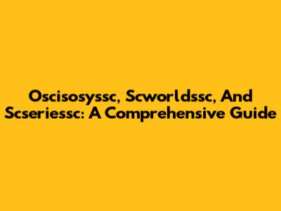 Oscisosyssc, Scworldssc, And Scseriessc: A Comprehensive Guide
