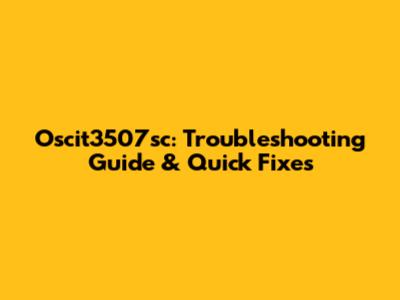 Oscit3507sc: Troubleshooting Guide & Quick Fixes