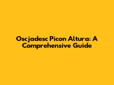 Oscjadesc Picon Altura: A Comprehensive Guide