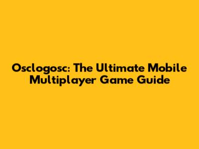 Osclogosc: The Ultimate Mobile Multiplayer Game Guide