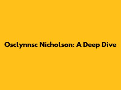 Osclynnsc Nicholson: A Deep Dive
